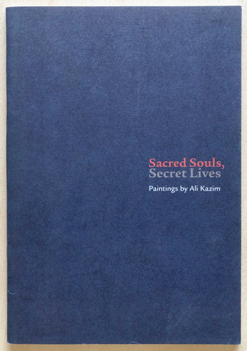 SACRED SOULS, SECRET LIVES: PAINTINGS BY ALI KAZIM texts by Eddie Chambers, Hammad Nasar and Aasim Akhtar