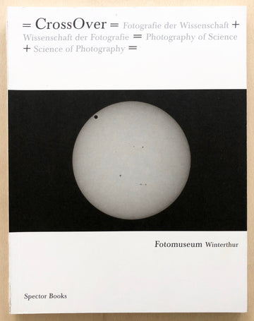 CROSS OVER: FOTOGRAFIE DER WISSENSCHAFT=WISSENSCHAFT DER FOTOGRAFIE / PHOTOGRAPHY OF SCIENCE + SCIENCE OF PHOTOGRAPHY edited by Christian Müller with texts by Michel Frizot, Christoph Hoffmann and Kelley Wilder