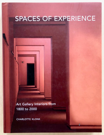 SPACES OF EXPERIENCE: ART GALLERY INTERIORS FROM 1800 TO 2000 by Charlotte Klonk