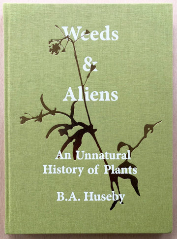 WEEDS & ALIENS: AN UNNATURAL HISTORY OF PLANTS by B.A. Huseby
