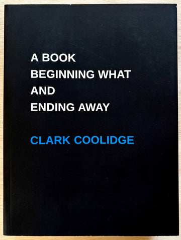 A BOOK BEGINNING WHAT AND ENDING AWAY by Clark Coolidge