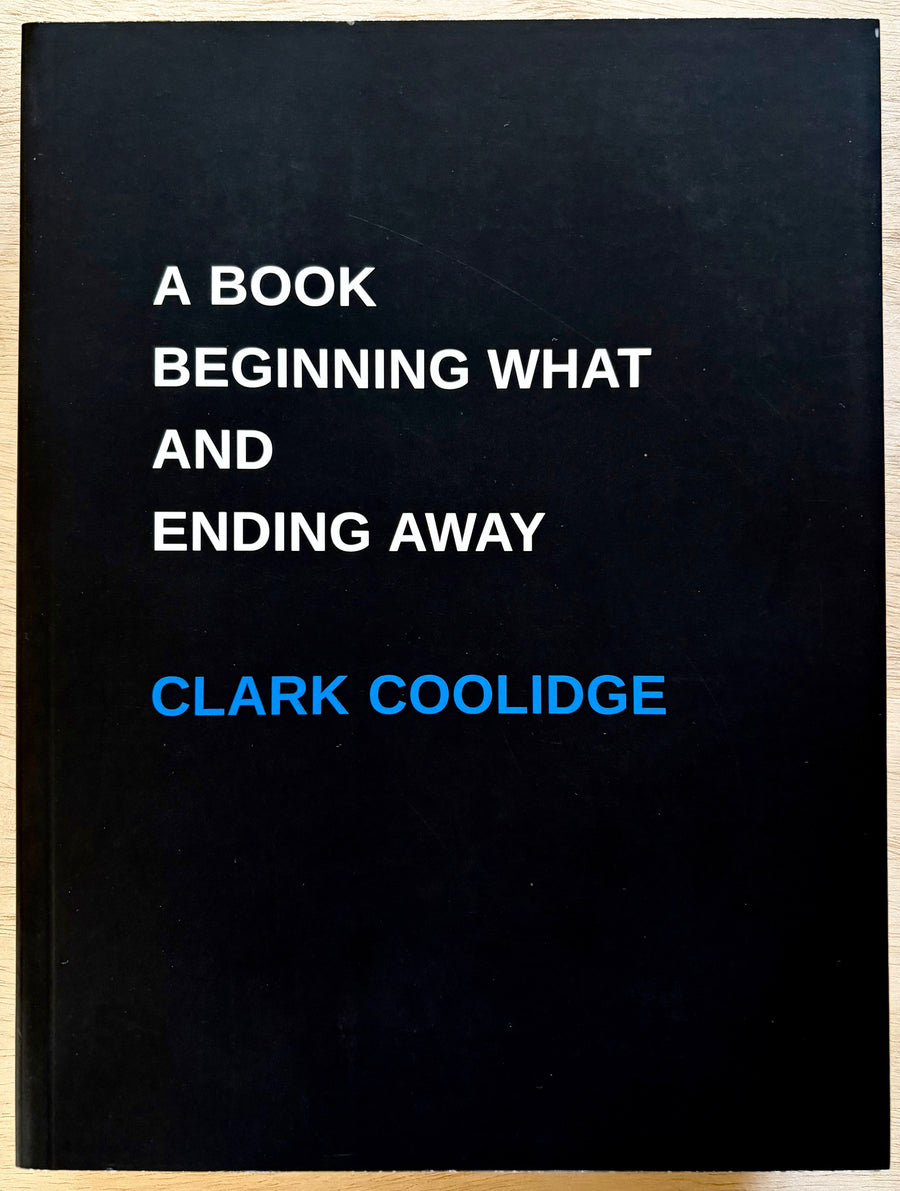 A BOOK BEGINNING WHAT AND ENDING AWAY by Clark Coolidge