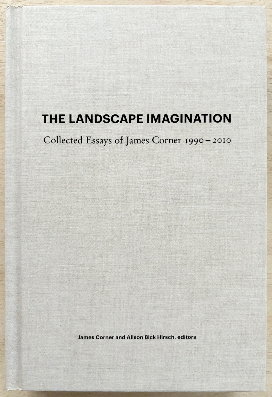 THE LANDSCAPE IMAGINATION: COLLECTED ESSAYS OF JAMES CORNER 1990-2010 edited by James Corner and Bick Hirsch