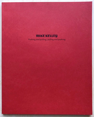 MIKE KELLEY: PUSHING AND PULLING, PULLING AND PUSHING Text by Kevin Killian and Dodie Bellamy