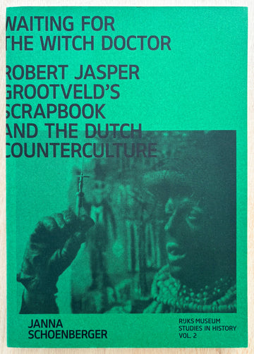 WAITING FOR THE WITCH DOCTOR: ROBERT JASPER GROOTVELD'S SCRAPBOOK OF THE DUTCH COUNTERCULTURE by Janna Schoenberger