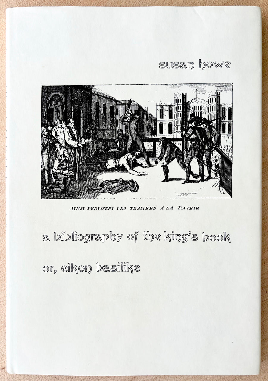 A BIBLIOGRAPHY OF THE KING'S BOOK OR, EIKON BASILIKE by Susan Howe (Ltd. to 1,000 copies)