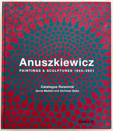 ANUSZKIEWICZ: PAINTINGS & SCULPTURES 1945-2001, CATALOGUE RAISONNÉ, edited by David Madden and Nicholas Spike