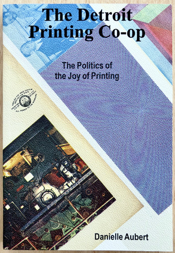 THE DETROIT PRINTING CO-OP: THE POLITICS OF THE JOY OF PRINTING, edited by Danielle Aubert
