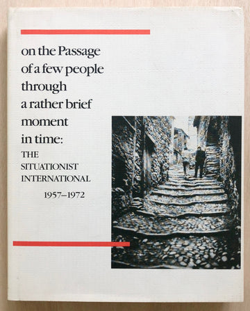 ON THE PASSAGE OF A FEW PEOPLE THROUGH A RATHER BRIEF MOMENT IN TIME: THE SITUATIONIST INTERNATIONAL 1957-1972 by Peter Wollen
