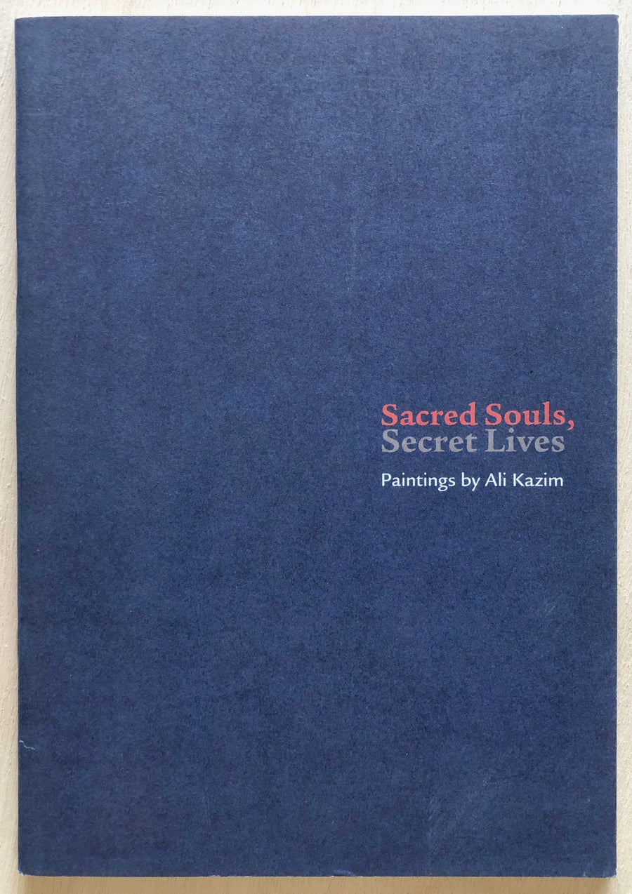 SACRED SOULS, SECRET LIVES: PAINTINGS BY ALI KAZIM texts by Eddie Chambers, Hammad Nasar and Aasim Akhtar