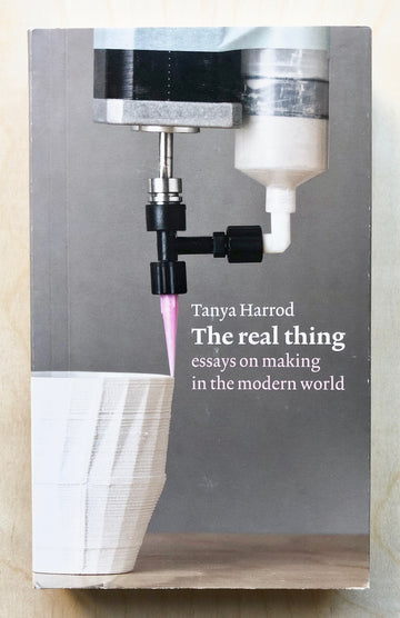 THE REAL THING: ESSAYS ON MAKING IN THE MODERN WORLD by Tanya Harrod