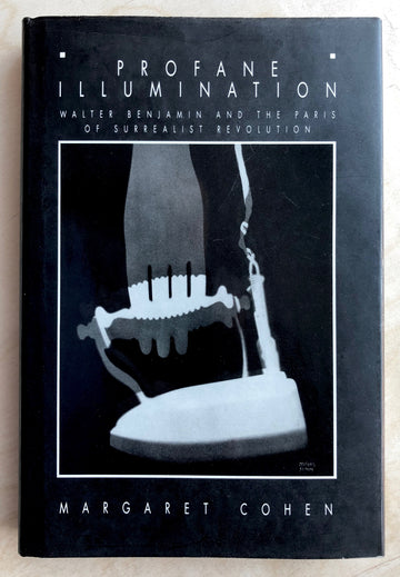 PROFANE ILLUMINATION: WALTER BENJAMIN AND THE PARIS OF SURREALIST REVOLUTION by Margaret Cohen