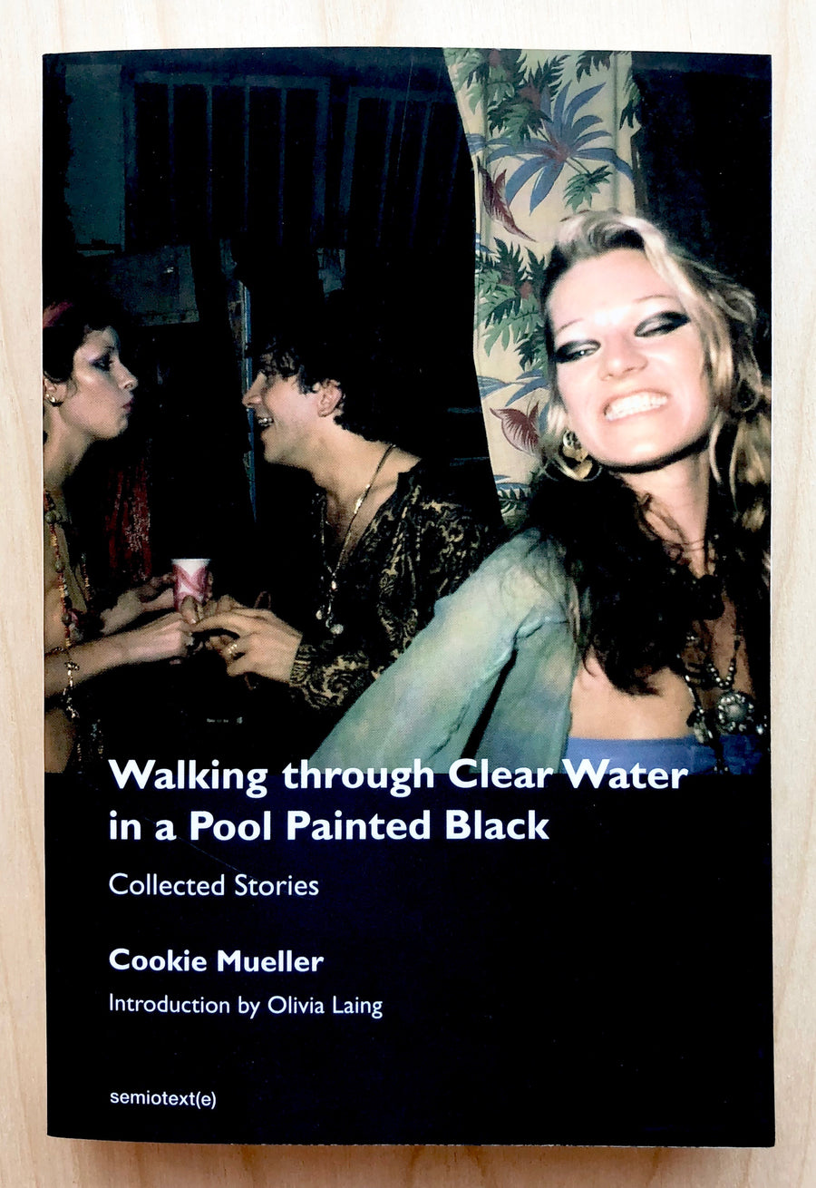 WALKING THROUGH CLEAR WATER IN A POOL PAINTED BLACK: COLLECTED STORIES by Cookie Mueller, Introduction by Olivia Liang
