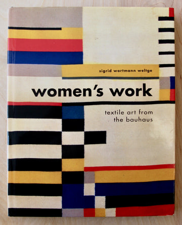 WOMEN'S WORK: TEXTILE ART FROM THE BAUHAUS by Sigrid Wortmann Weltge