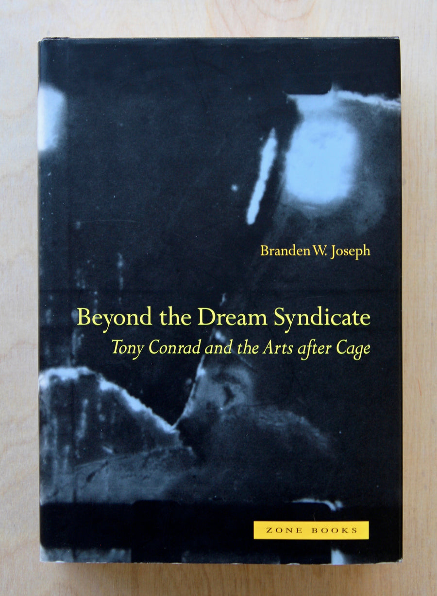 BEYOND THE DREAM SYNDICATE: TONY CONRAD AND THE ARTS AFTER CAGE by Branden W. Joseph