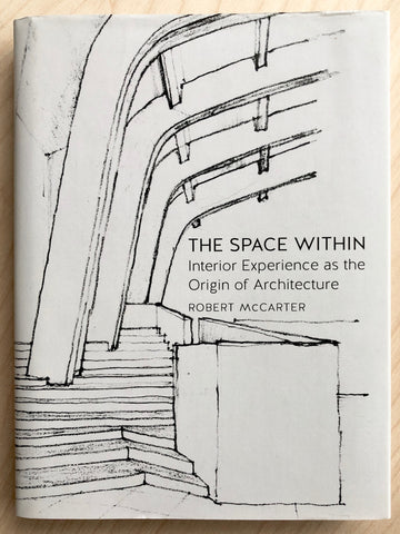 THE SPACE WITHIN: INTERIOR EXPERIENCE AS TH ORIGIN OF ARCHITECTURE by Robert McCarter