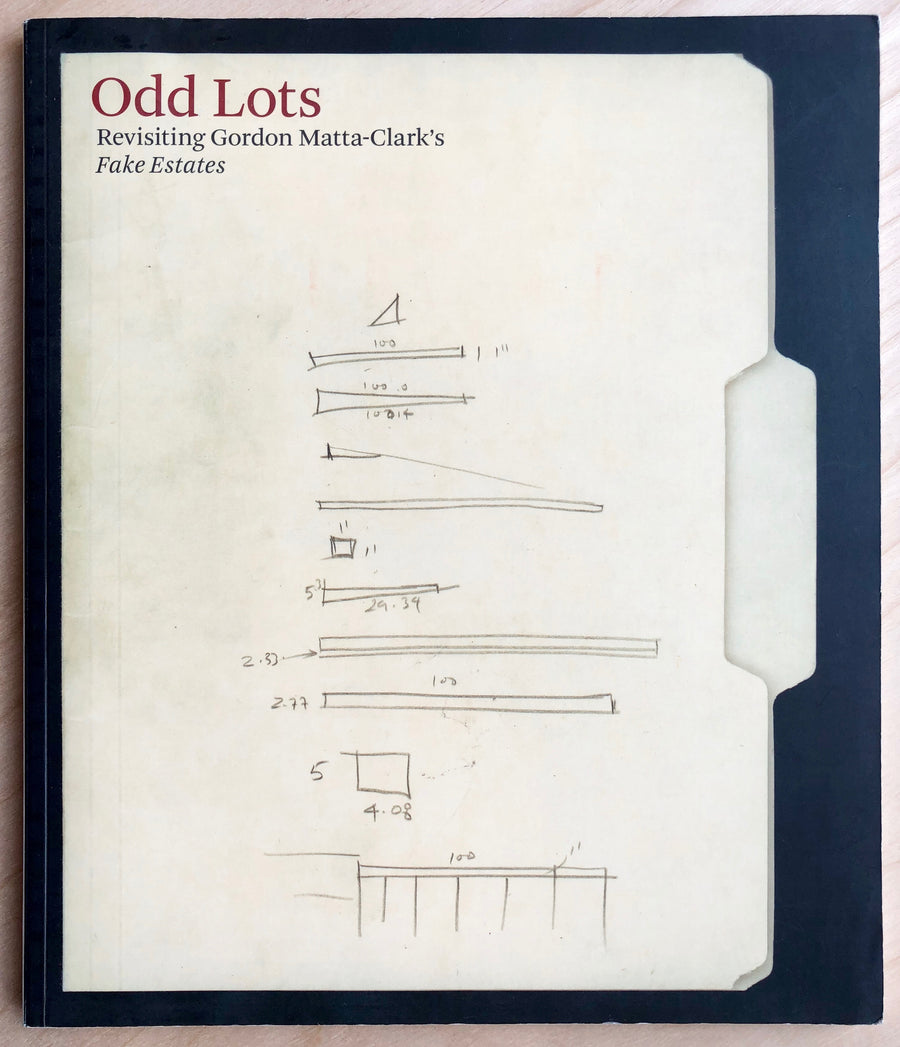 ODD LOTS: REVISITING GORDON MATTA-CLARK'S FAKE ESTATES by Matthew Higgs, et al.