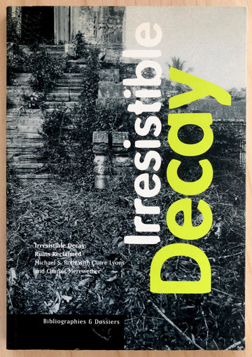 IRRESISTIBLE DECAY: RUINS RECLAIMED edited by Claire Lyons, Charles Merewether and Michael S. Roth